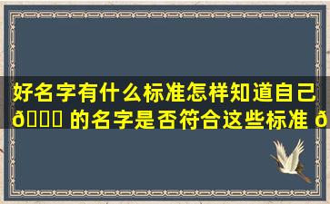 好名字有什么标准怎样知道自己 🐎 的名字是否符合这些标准 🪴